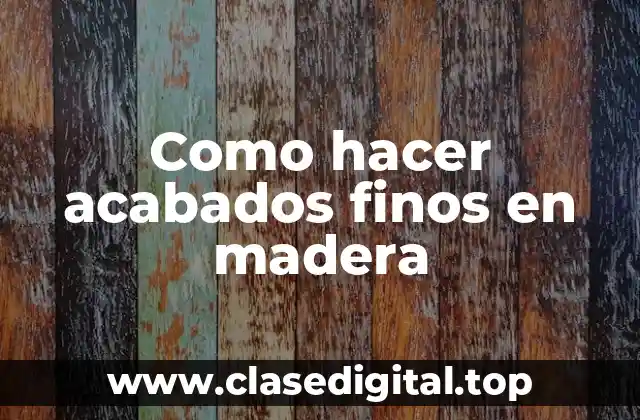 Como hacer acabados finos en madera