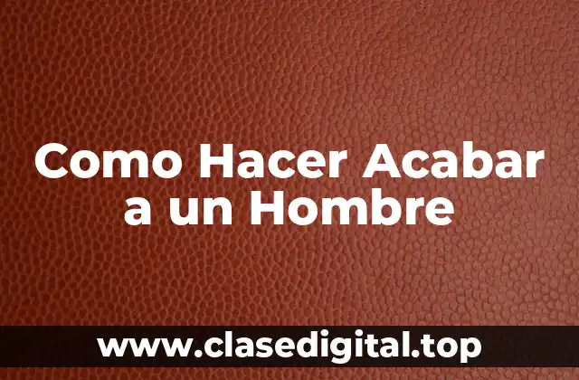 Como Hacer Acabar a un Hombre