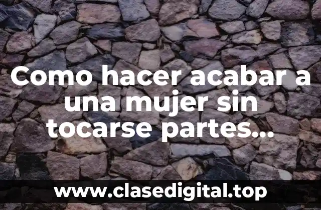 Como hacer acabar a una mujer sin tocarse partes íntimas