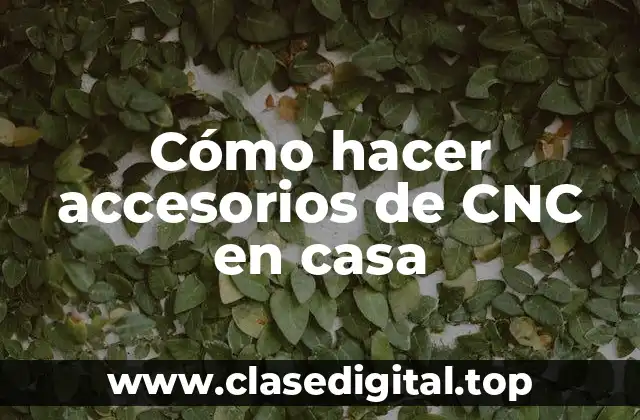 ¿Qué son los accesorios de CNC y para qué sirven?