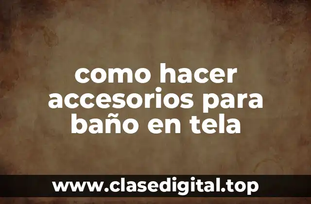 como hacer accesorios para baño en tela