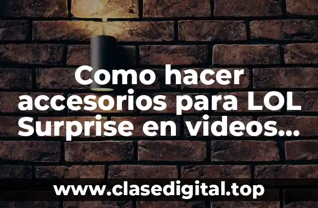 Como hacer accesorios para LOL Surprise en videos de Google