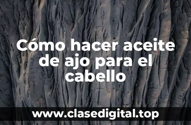Cómo hacer aceite de ajo para el cabello