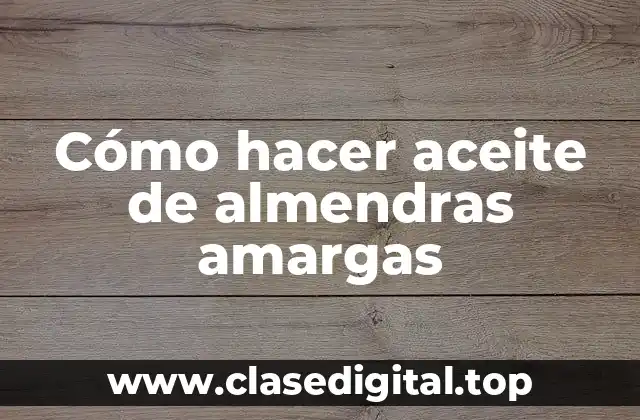 Cómo hacer aceite de almendras amargas
