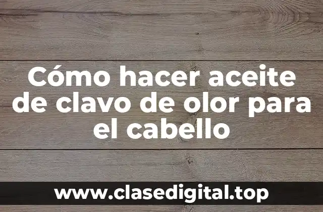 Cómo hacer aceite de clavo de olor para el cabello