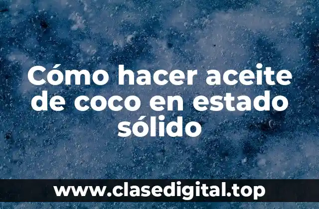 Cómo hacer aceite de coco en estado sólido