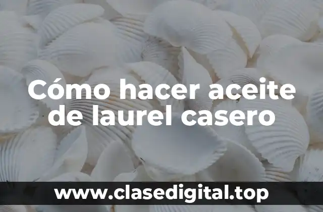 Cómo hacer aceite de laurel casero