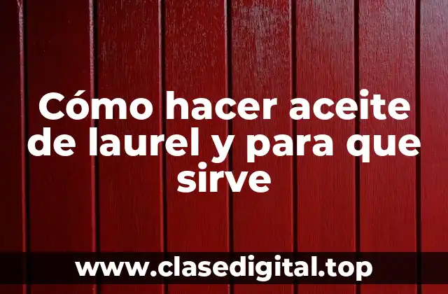 Cómo hacer aceite de laurel y para que sirve