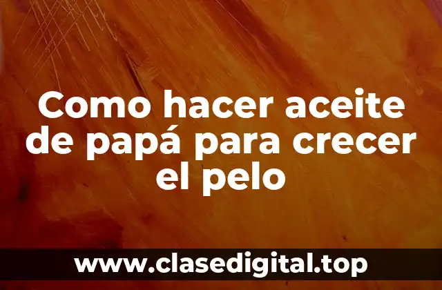 Como hacer aceite de papá para crecer el pelo