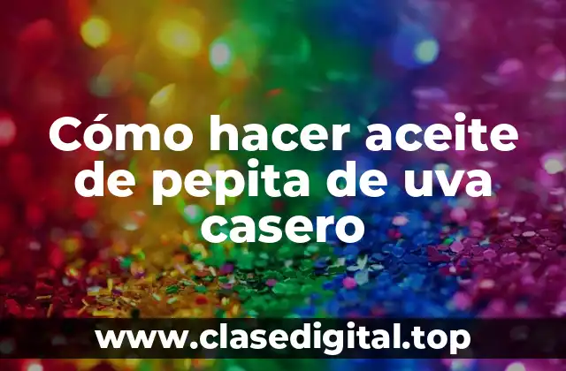 Cómo hacer aceite de pepita de uva casero