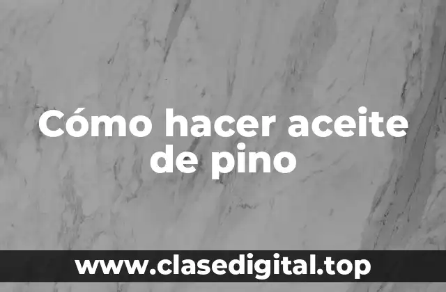 Cómo hacer aceite de pino