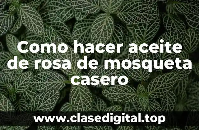 Aceite de rosa de mosqueta casero
