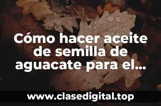 Cómo hacer aceite de semilla de aguacate para el cabello