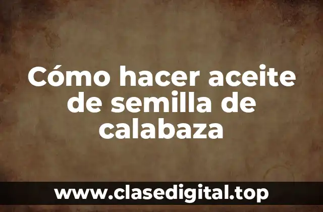 Cómo hacer aceite de semilla de calabaza