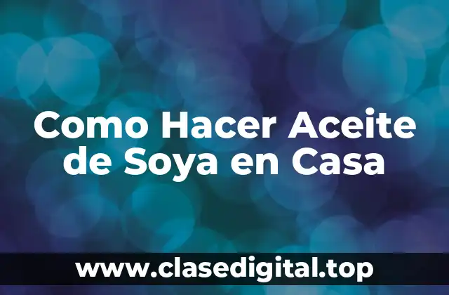 Como Hacer Aceite de Soya en Casa