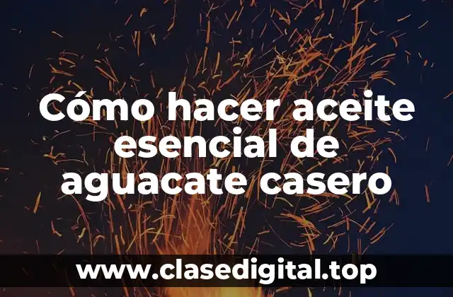 Cómo hacer aceite esencial de aguacate casero