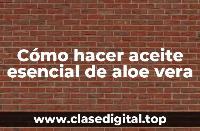 Cómo hacer aceite esencial de aloe vera