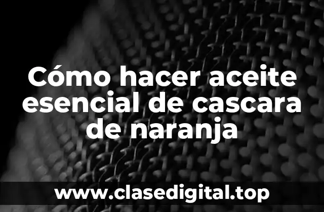Cómo hacer aceite esencial de cascara de naranja