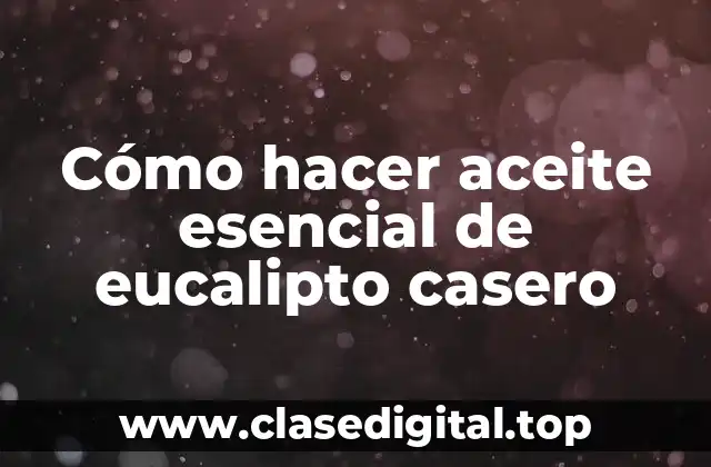 Cómo hacer aceite esencial de eucalipto casero
