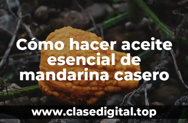 Cómo hacer aceite esencial de mandarina casero