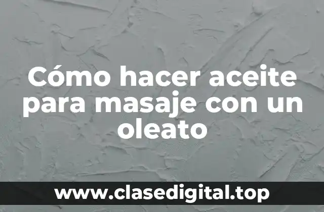 Cómo hacer aceite para masaje con un oleato