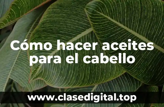 Cómo hacer aceites para el cabello