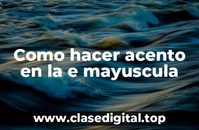 ¿Qué es el acento en la e mayuscula y para qué sirve?