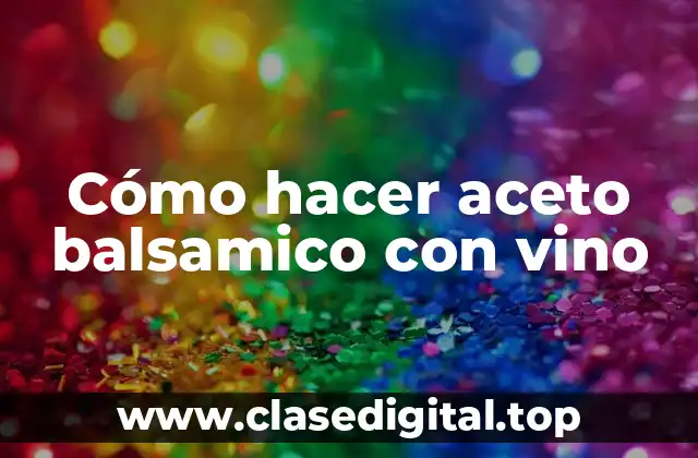 Cómo hacer aceto balsamico con vino