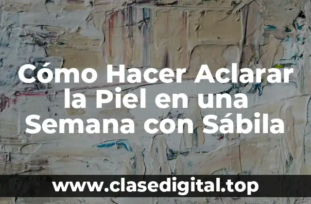Cómo Hacer Aclarar la Piel en una Semana con Sábila