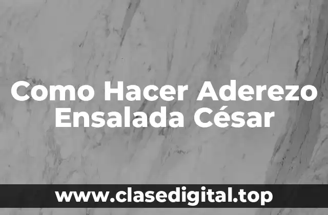 Como Hacer Aderezo Ensalada César