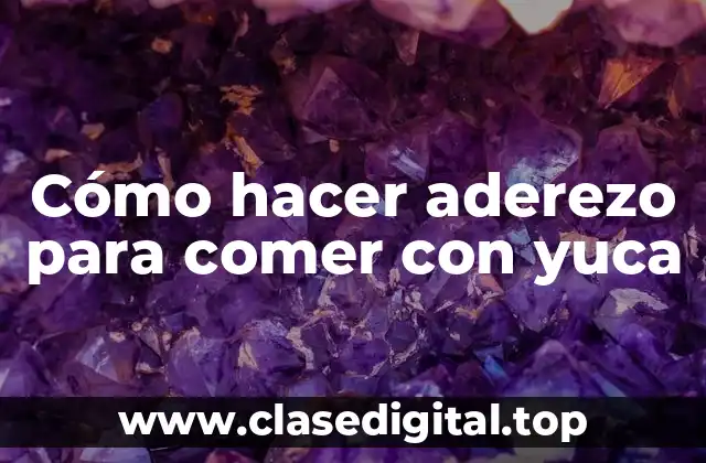 Cómo hacer aderezo para comer con yuca