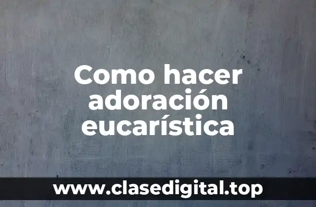 Que es la adoración eucarística y para qué sirve