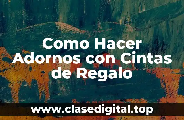 Adornos con Cintas de Regalo: ¿Qué son y para qué Sirven?