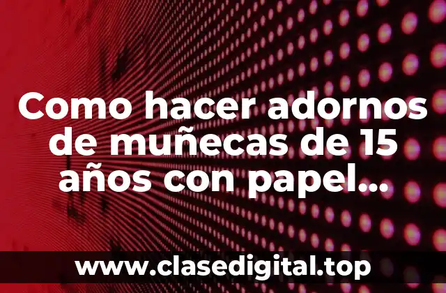 Como hacer adornos de muñecas de 15 años con papel crepe