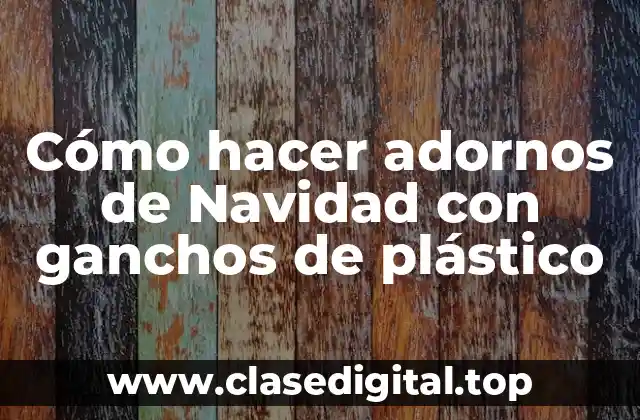 ¿Qué son los ganchos de plástico y para qué sirven en la creación de adornos navideños?