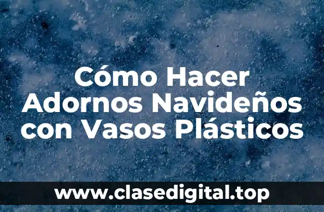 Cómo Hacer Adornos Navideños con Vasos Plásticos