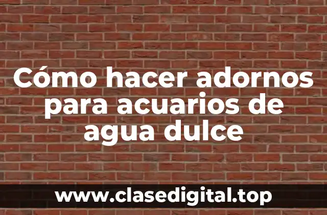 Cómo hacer adornos para acuarios de agua dulce