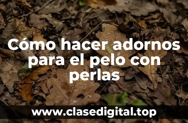 Cómo hacer adornos para el pelo con perlas