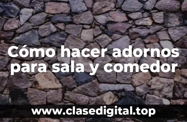 Cómo hacer adornos para sala y comedor