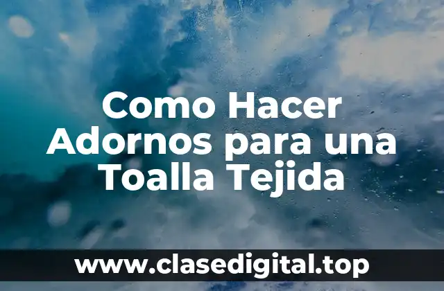 Como Hacer Adornos para una Toalla Tejida