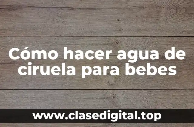 Cómo hacer agua de ciruela para bebes