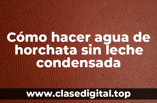 Cómo hacer agua de horchata sin leche condensada