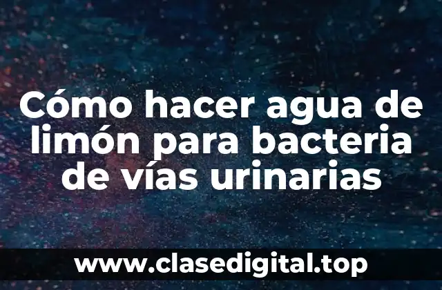 Cómo hacer agua de limón para bacteria de vías urinarias
