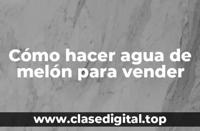 Cómo hacer agua de melón para vender
