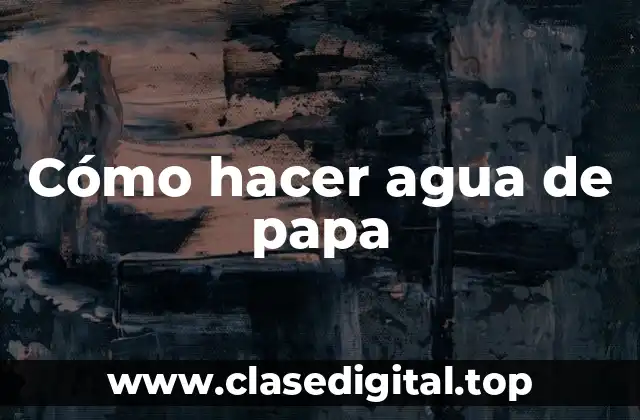 Cómo hacer agua de papa