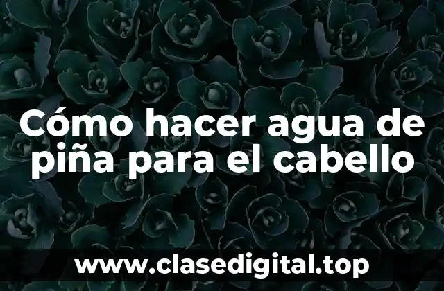 Cómo hacer agua de piña para el cabello