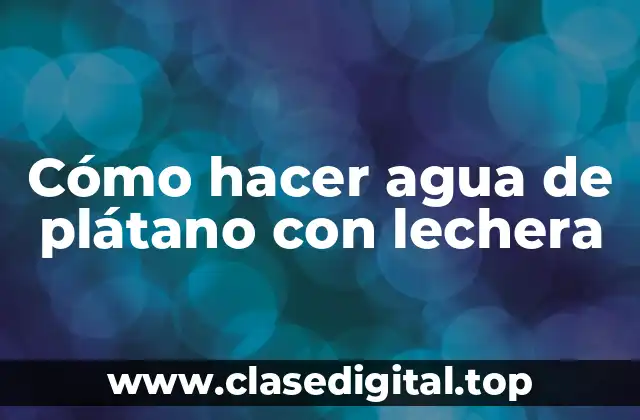 Cómo hacer agua de plátano con lechera