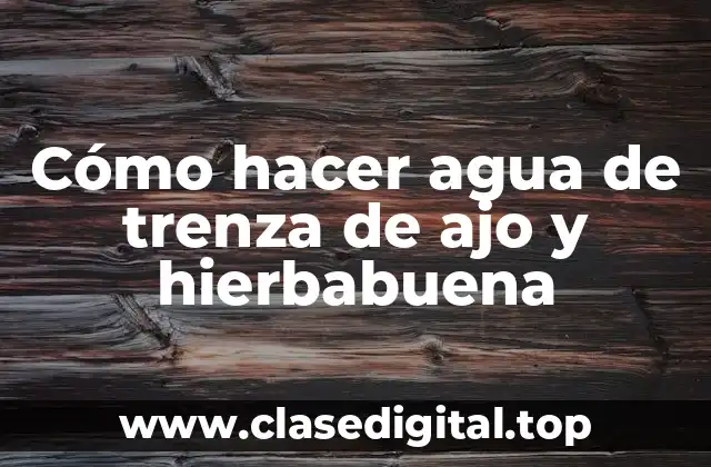 Cómo hacer agua de trenza de ajo y hierbabuena