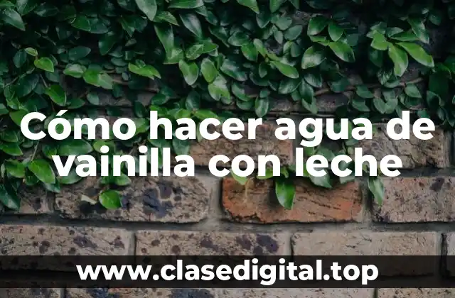 ¿Qué es el agua de vainilla con leche y para qué sirve?