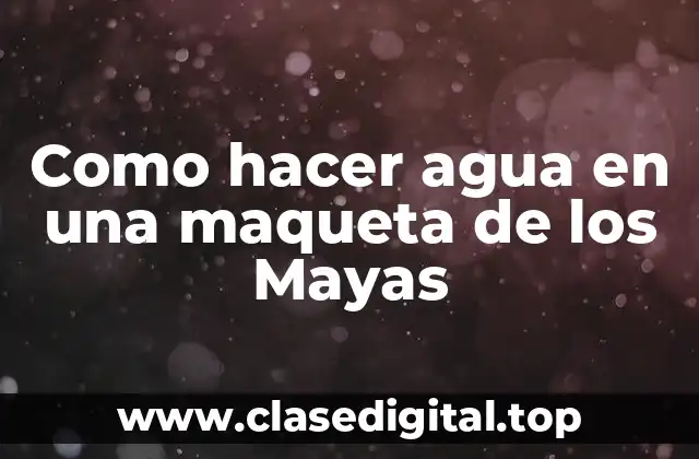 Como hacer agua en una maqueta de los Mayas